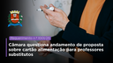 Câmara Municipal de Dracena questiona andamento de proposta sobre cartão alimentação para professores substitutos