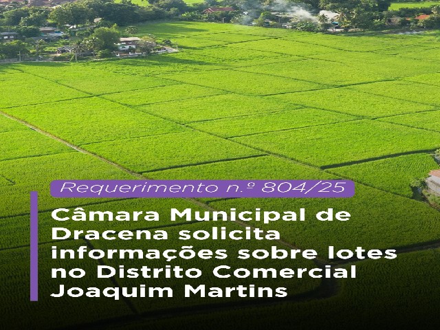 Câmara Municipal de Dracena solicita informações sobre lotes no Distrito Comercial Joaquim Martins
